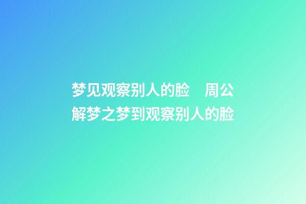 梦见观察别人的脸　周公解梦之梦到观察别人的脸
